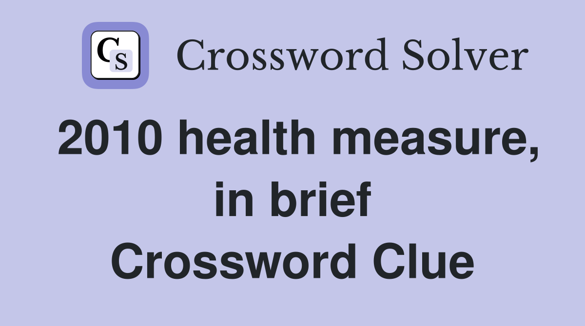 2010 health measure, in brief Crossword Clue