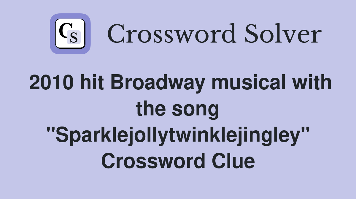 2010 hit Broadway musical with the song "Sparklejollytwinklejingley" Crossword Clue
