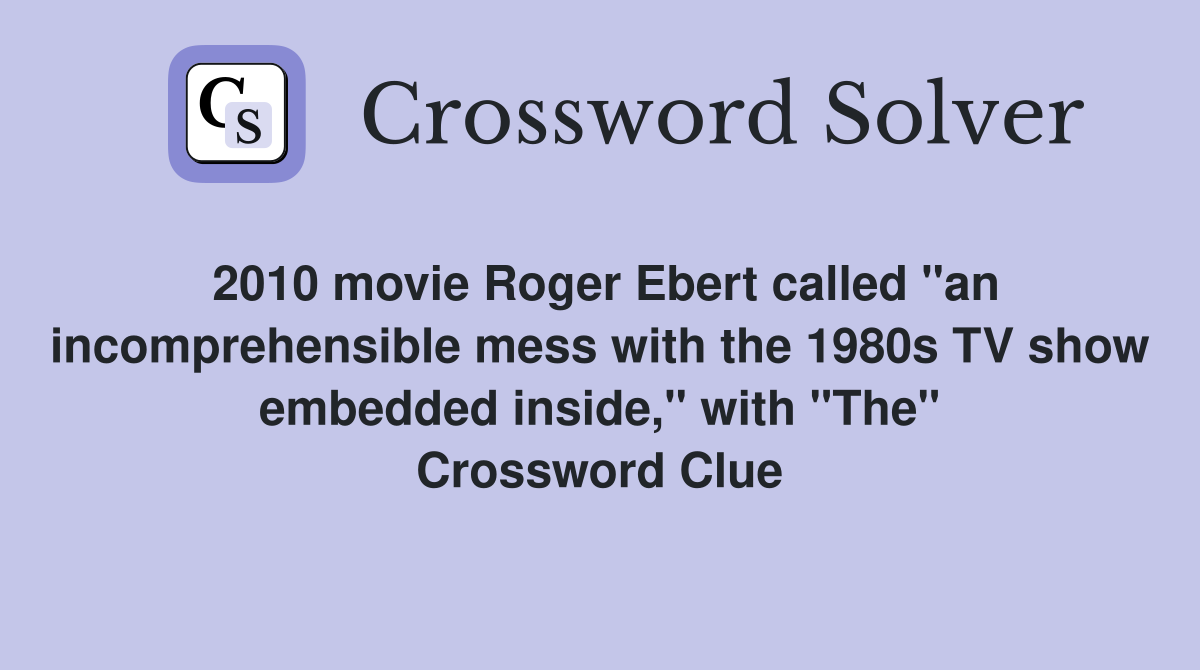 2010 movie Roger Ebert called "an incomprehensible mess with the 1980s TV show embedded inside," with "The" Crossword Clue