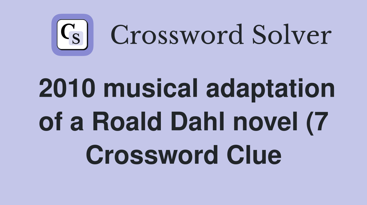 2010 musical adaptation of a Roald Dahl novel (7) Crossword Clue 2010 musical adaptation of a Roald Dahl novel (7) Crossword Clue