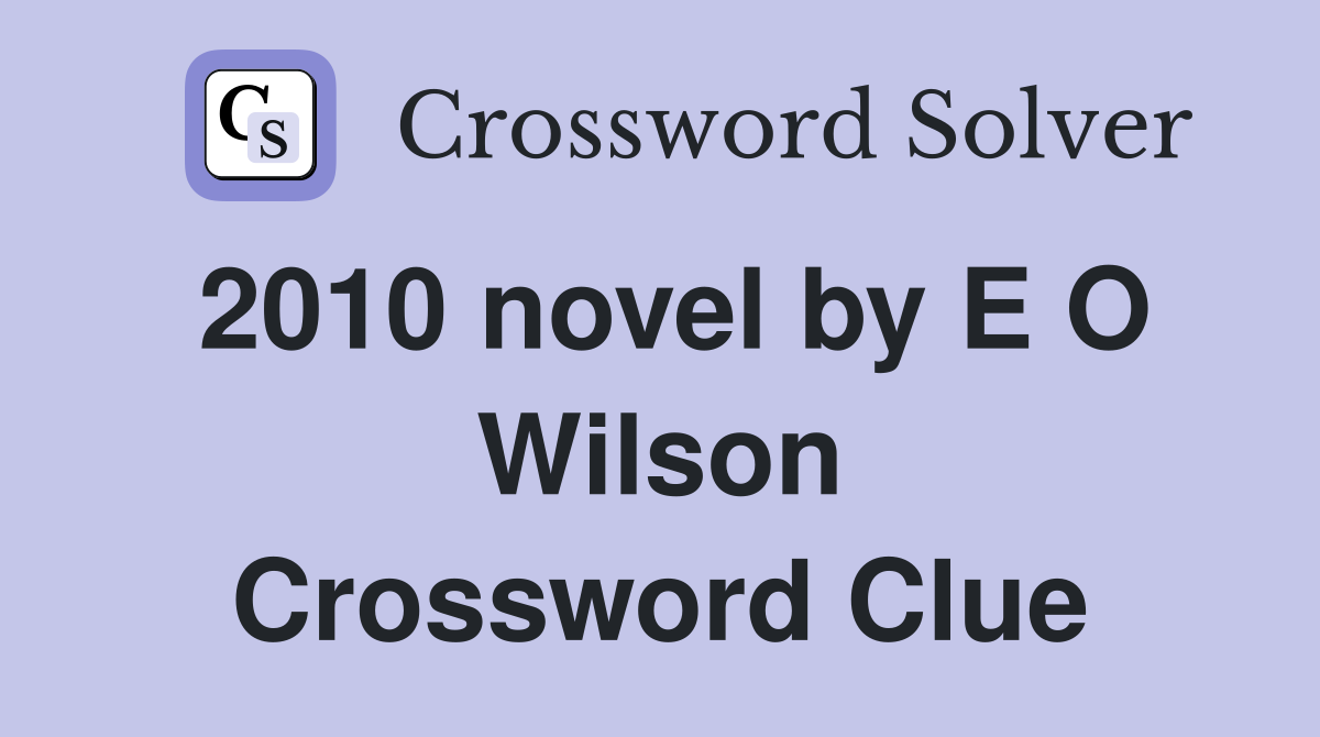 2010 novel by E O Wilson Crossword Clue