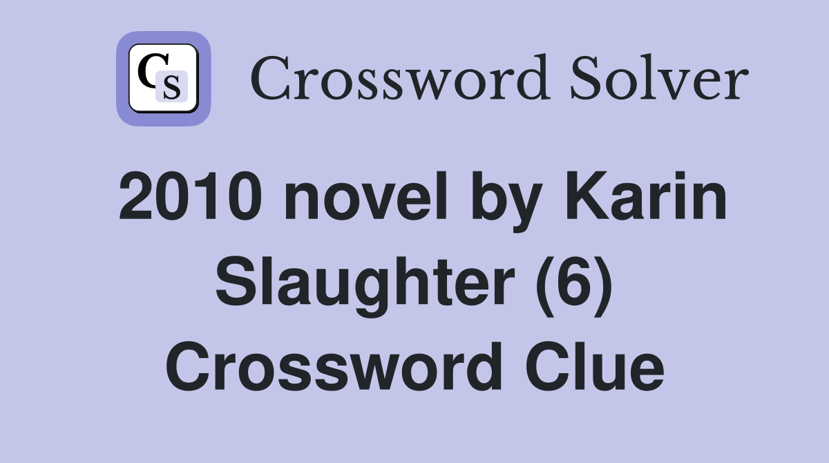 2010 novel by Karin Slaughter (6) Crossword Clue