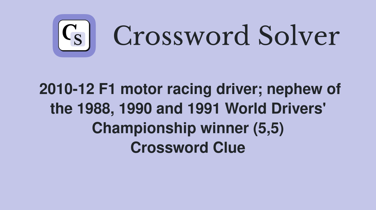 2010-12 F1 motor racing driver; nephew of the 1988, 1990 and 1991 World Drivers' Championship winner (5,5) Crossword Clue