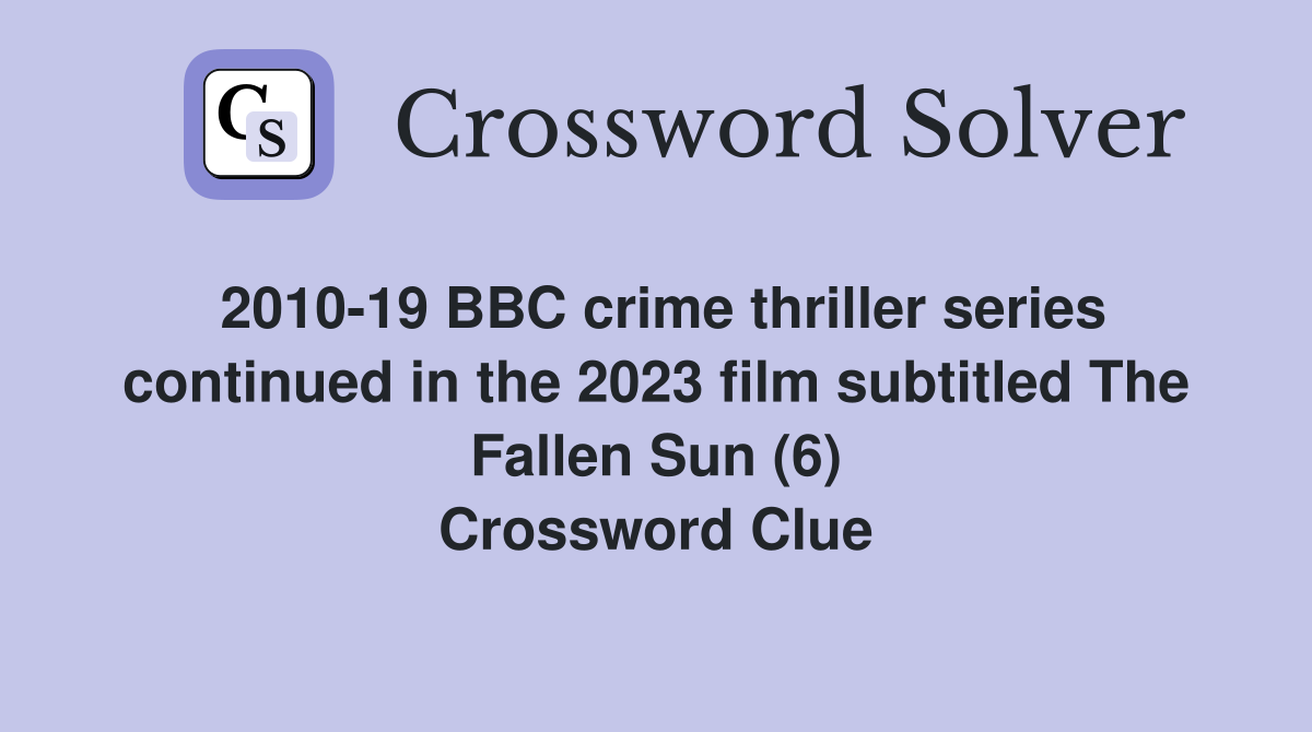 2010-19 BBC crime thriller series continued in the 2023 film subtitled The Fallen Sun (6) Crossword Clue
