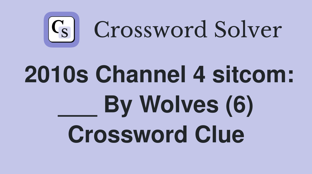 2010s Channel 4 sitcom: ___ By Wolves (6) Crossword Clue