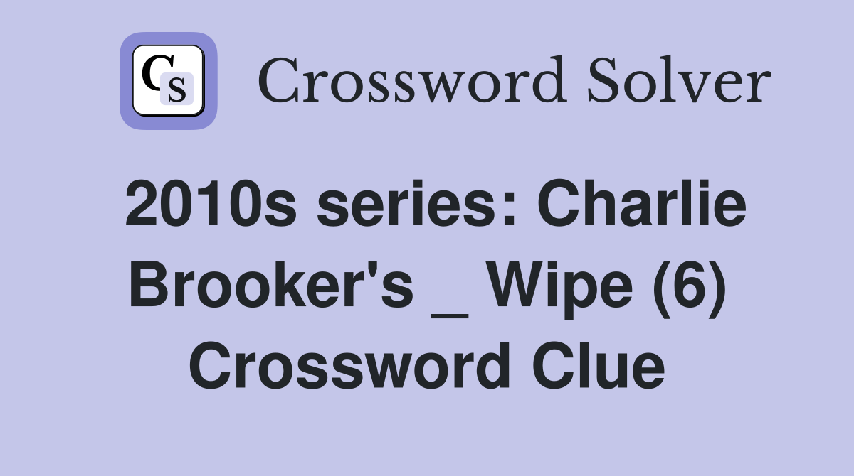 2010s series: Charlie Brooker's _ Wipe (6) Crossword Clue