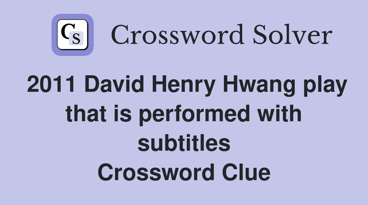 2011 David Henry Hwang play that is performed with subtitles Crossword Clue