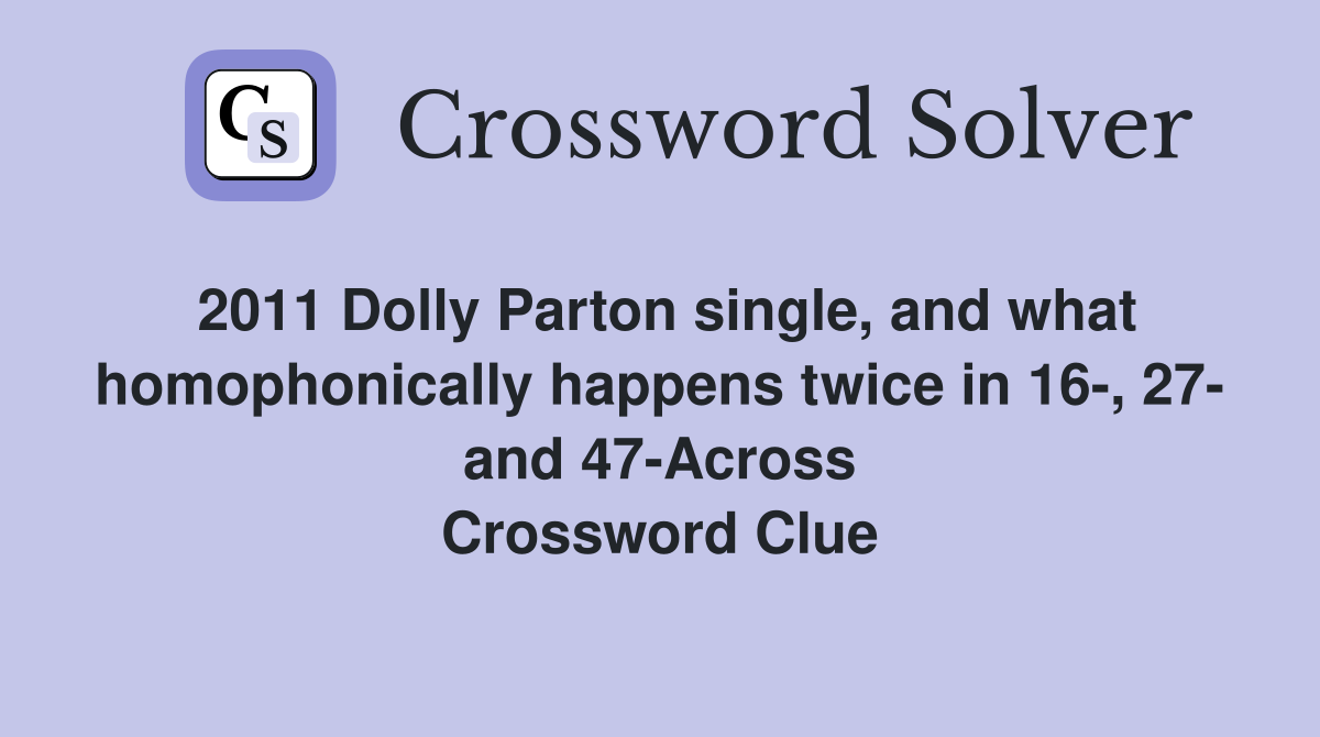2011 Dolly Parton single, and what homophonically happens twice in 16-, 27- and 47-Across Crossword Clue