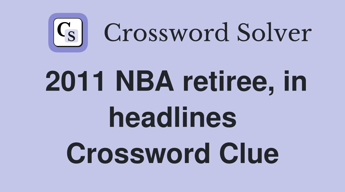 2011 NBA retiree, in headlines Crossword Clue