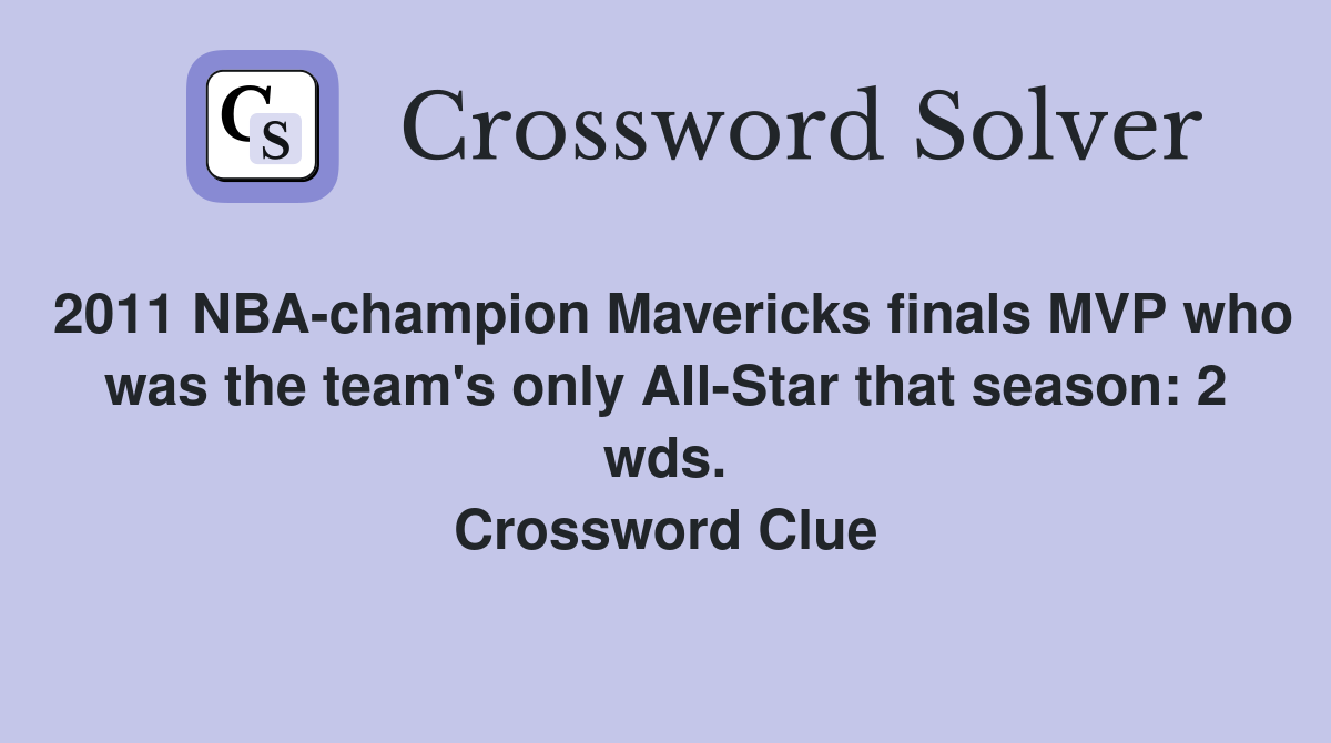 2011 NBA-champion Mavericks finals MVP who was the team's only All-Star that season: 2 wds. Crossword Clue