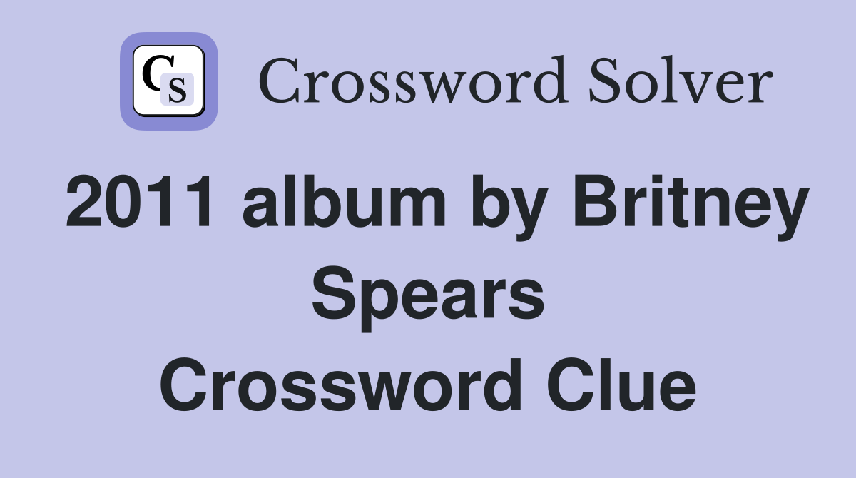 2011 album by Britney Spears Crossword Clue