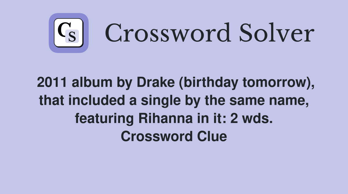 2011 album by Drake (birthday tomorrow), that included a single by the same name, featuring Rihanna in it: 2 wds. Crossword Clue
