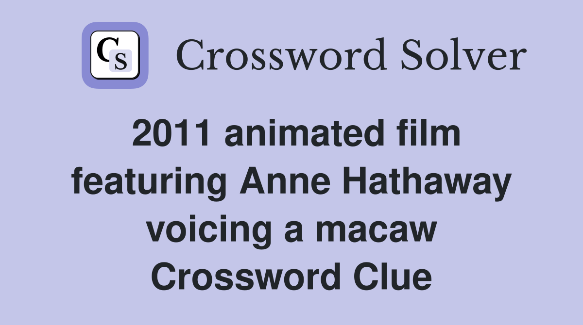 2011 animated film featuring Anne Hathaway voicing a macaw Crossword Clue