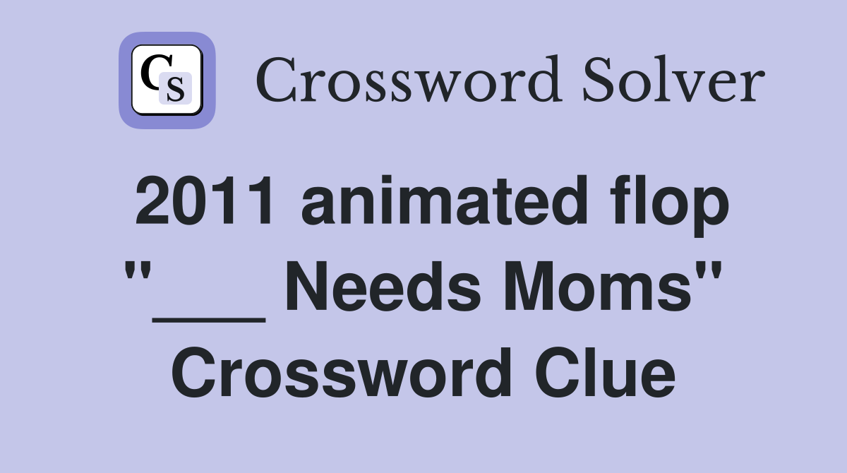 2011 animated flop "___ Needs Moms" Crossword Clue