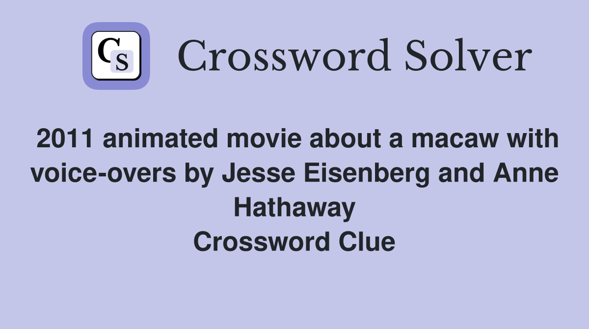 2011 animated movie about a macaw with voice-overs by Jesse Eisenberg and Anne Hathaway Crossword Clue