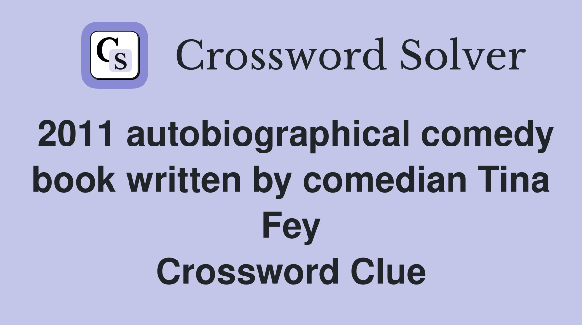 2011 autobiographical comedy book written by comedian Tina Fey Crossword Clue