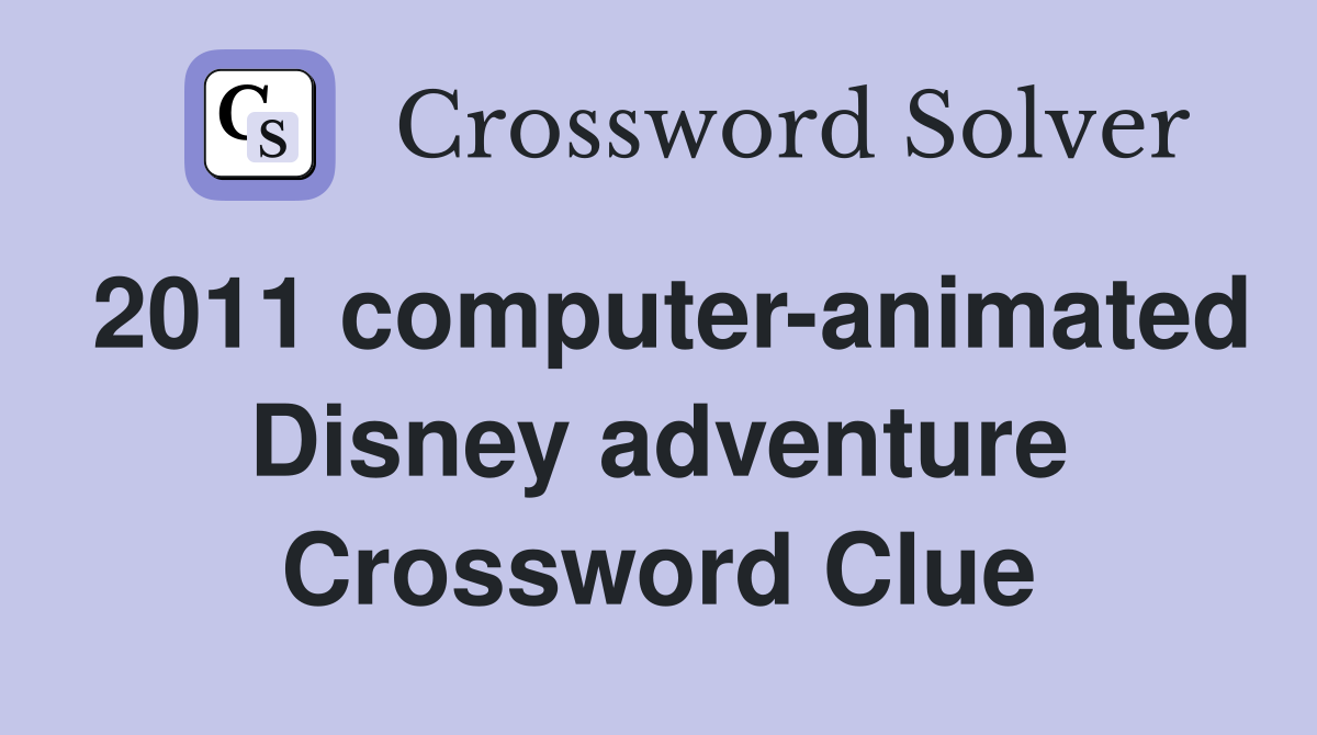2011 computer-animated Disney adventure Crossword Clue