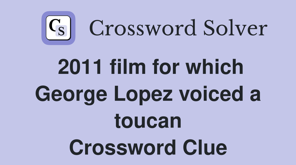 2011 film for which George Lopez voiced a toucan Crossword Clue