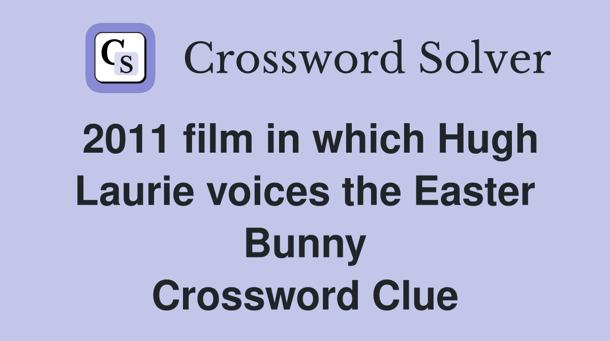 2011 film in which Hugh Laurie voices the Easter Bunny Crossword Clue