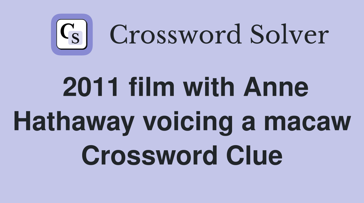 2011 film with Anne Hathaway voicing a macaw Crossword Clue
