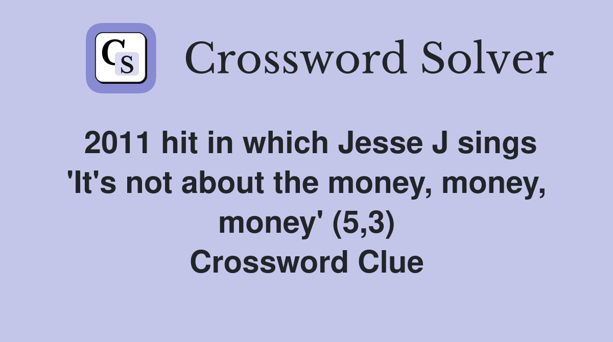 2011 hit in which Jesse J sings 'It's not about the money, money, money' (5,3) Crossword Clue