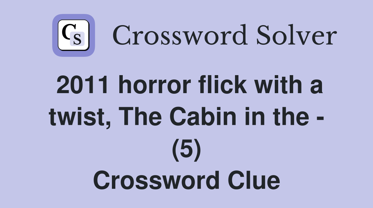 2011 horror flick with a twist, The Cabin in the - (5) Crossword Clue