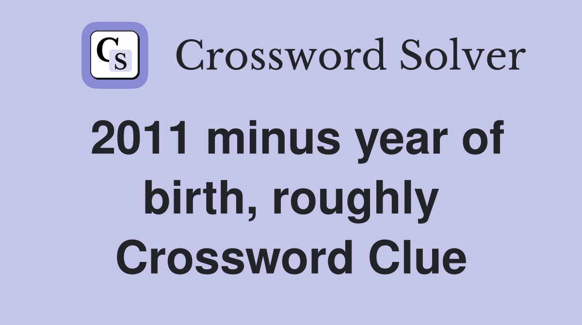 2011 minus year of birth, roughly Crossword Clue
