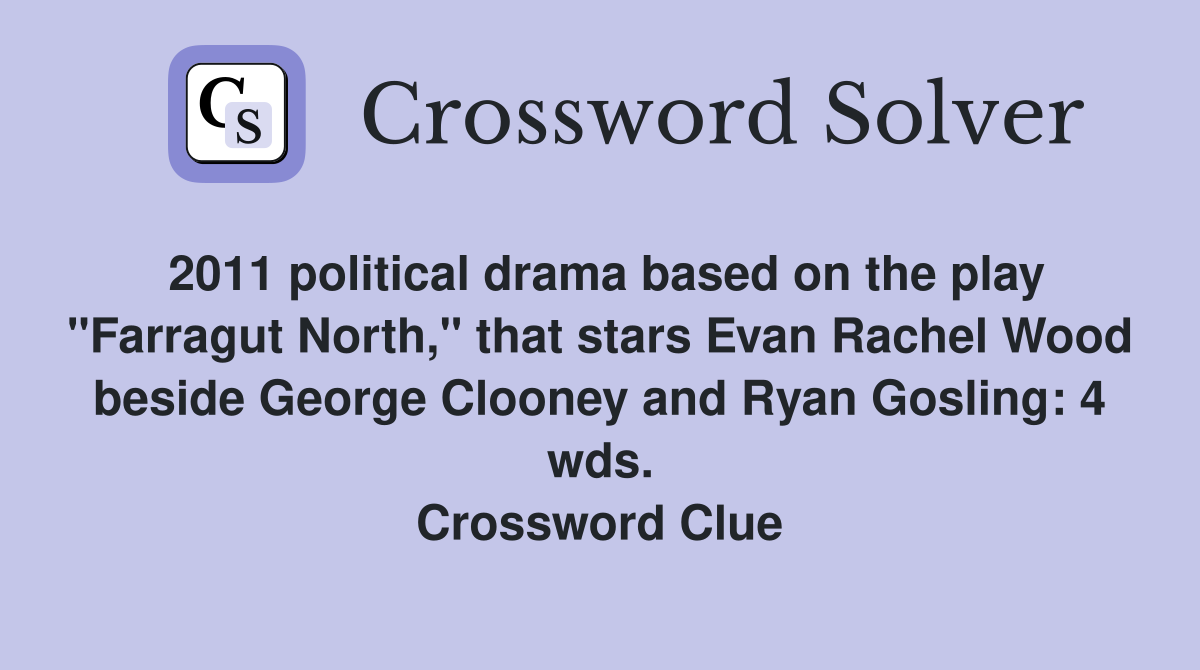 2011 political drama based on the play "Farragut North," that stars Evan Rachel Wood beside George Clooney and Ryan Gosling: 4 wds. Crossword Clue