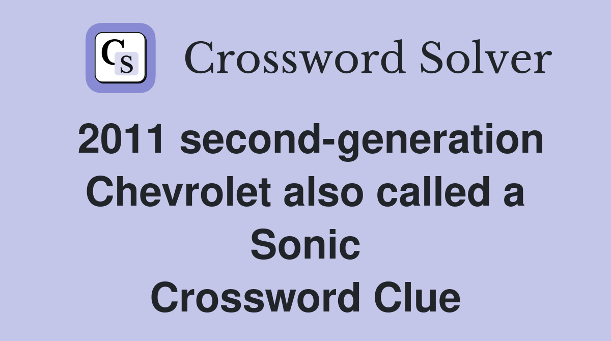 2011 second-generation Chevrolet also called a Sonic Crossword Clue