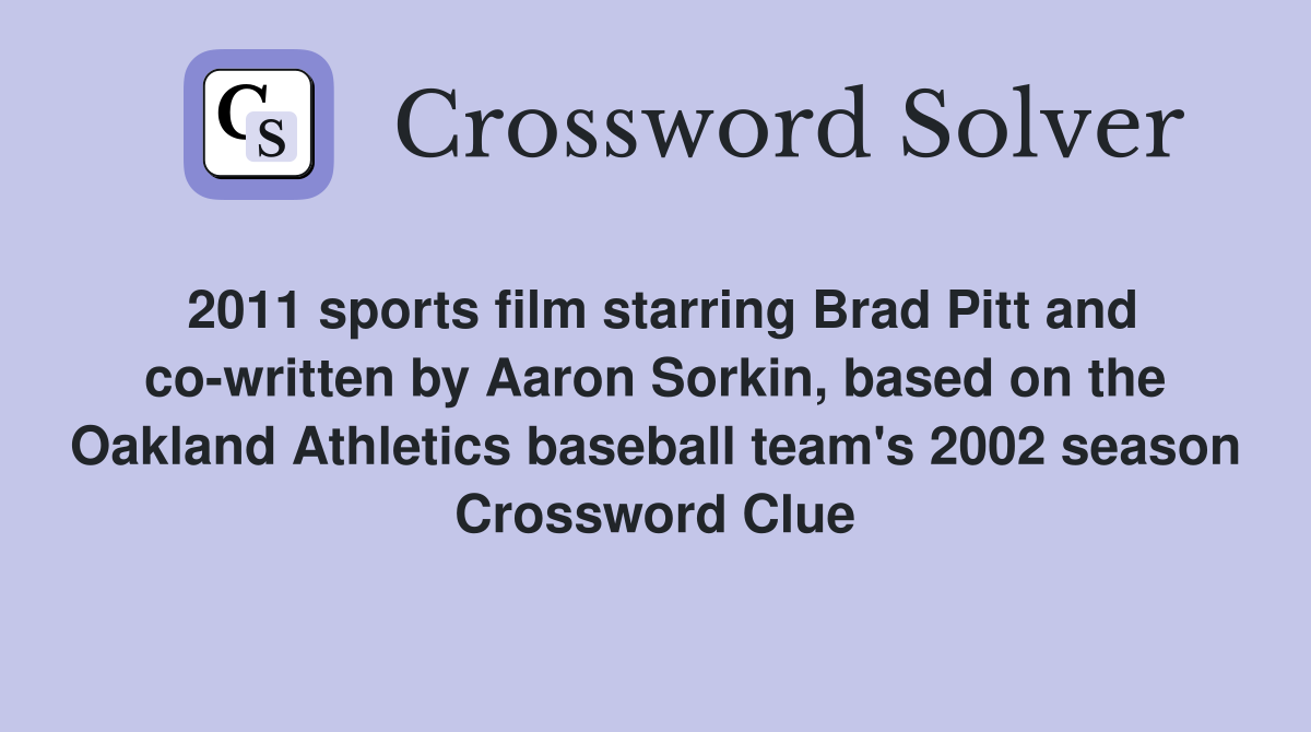 2011 sports film starring Brad Pitt and co-written by Aaron Sorkin, based on the Oakland Athletics baseball team's 2002 season Crossword Clue