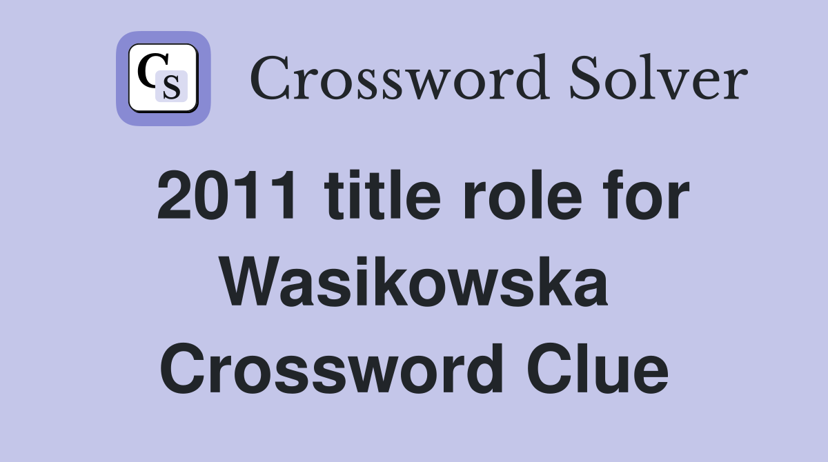 2011 title role for Wasikowska Crossword Clue