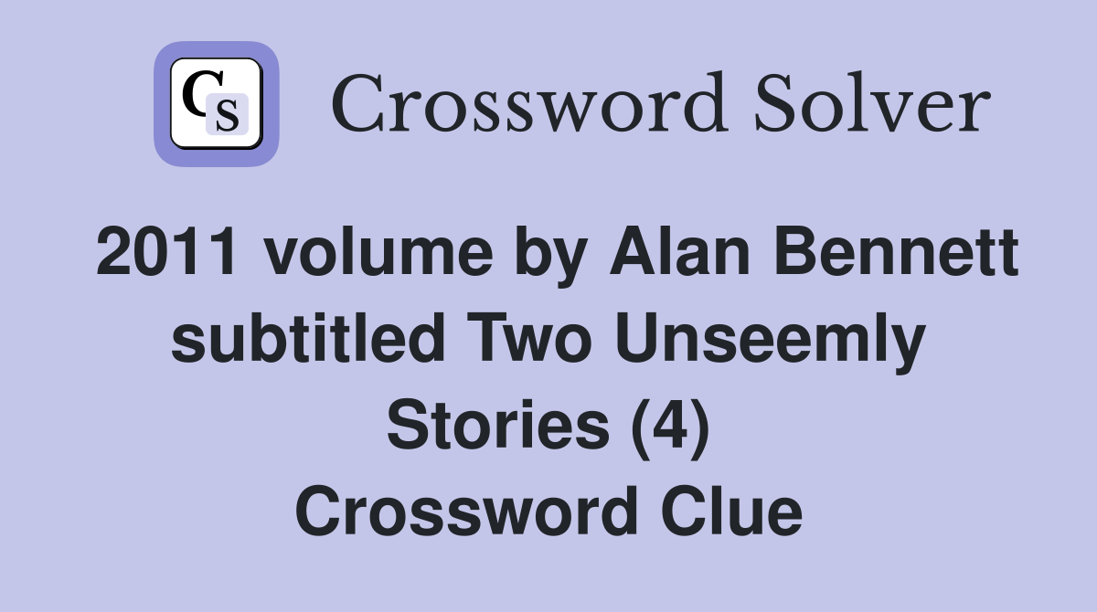 2011 volume by Alan Bennett subtitled Two Unseemly Stories (4) Crossword Clue