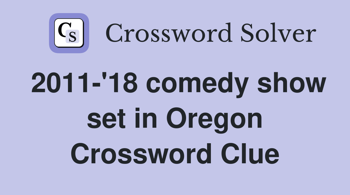 2011-'18 comedy show set in Oregon Crossword Clue