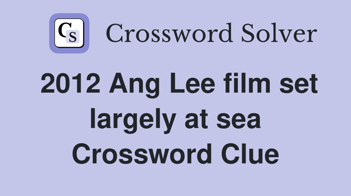 2012 Ang Lee film set largely at sea Crossword Clue