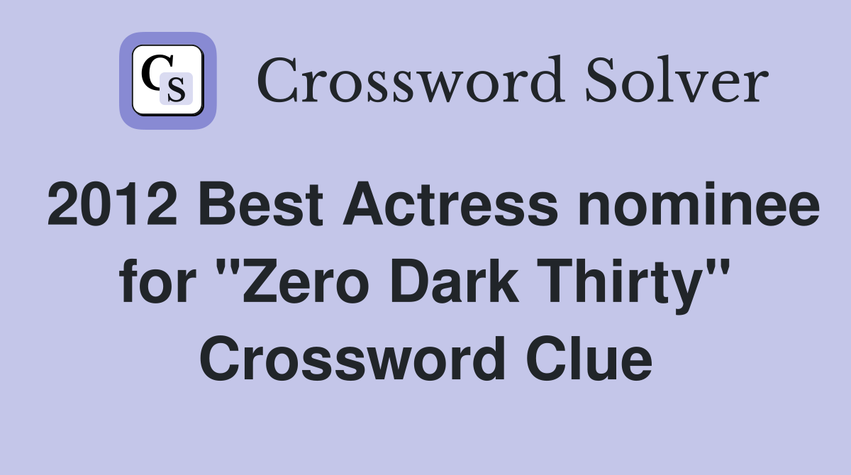 2012 Best Actress nominee for "Zero Dark Thirty" Crossword Clue