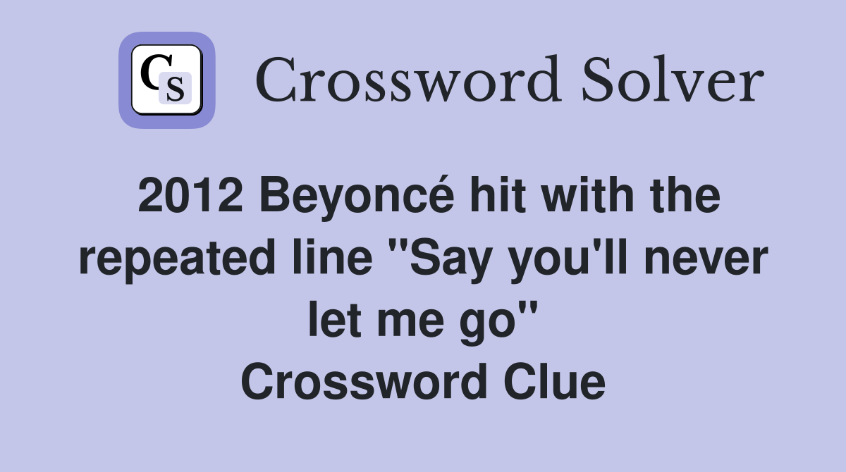 2012 Beyoncé hit with the repeated line "Say you'll never let me go" Crossword Clue