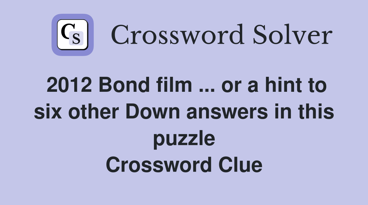 2012 Bond film ... or a hint to six other Down answers in this puzzle Crossword Clue