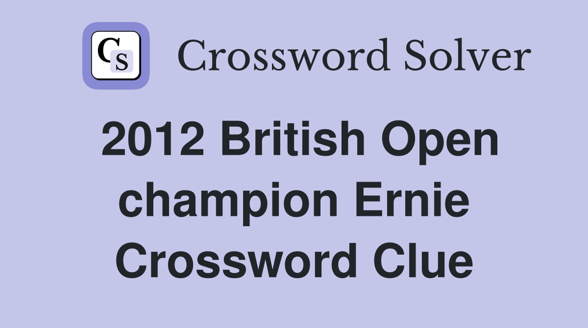 2012 British Open champion Ernie Crossword Clue