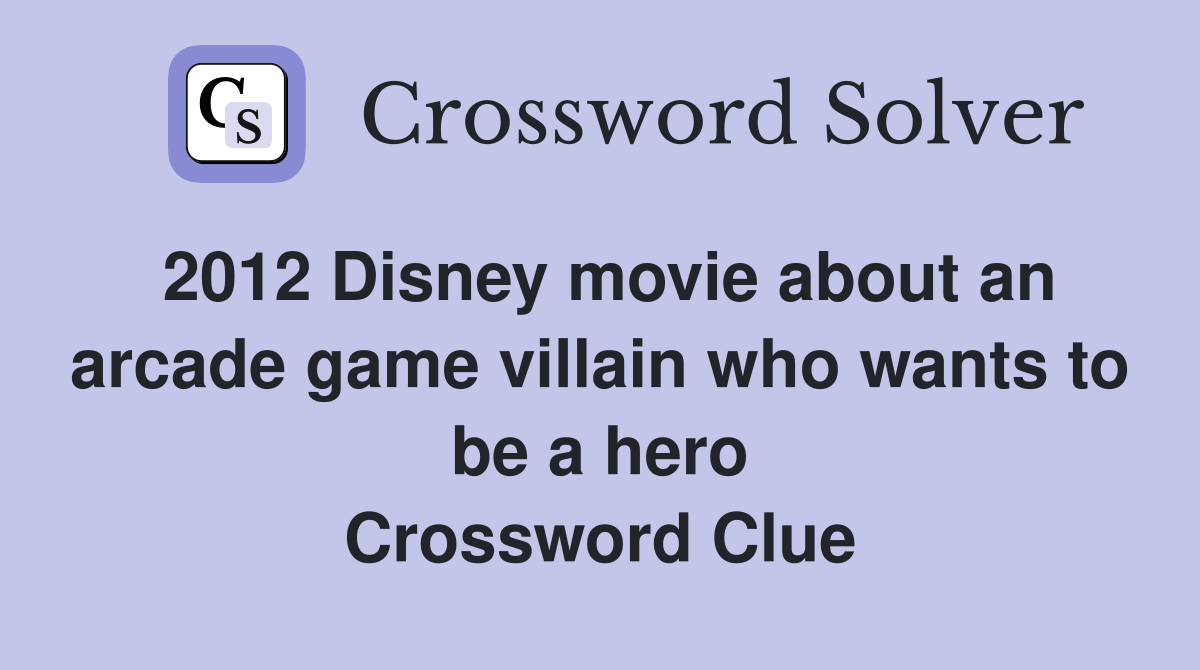 2012 Disney movie about an arcade game villain who wants to be a hero Crossword Clue