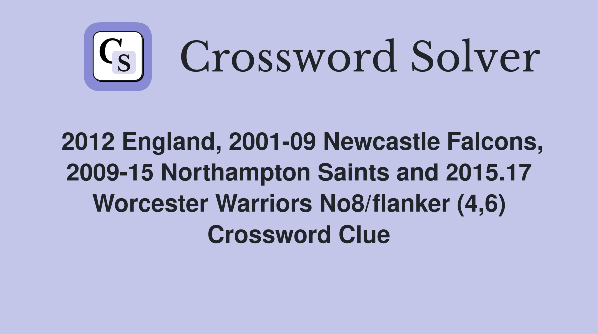 2012 England, 2001-09 Newcastle Falcons, 2009-15 Northampton Saints and 2015.17 Worcester Warriors No8/flanker (4,6) Crossword Clue