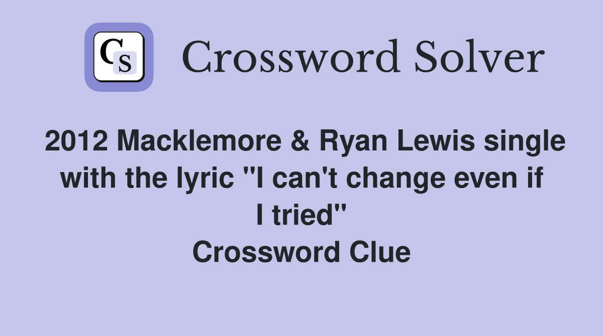 2012 Macklemore & Ryan Lewis single with the lyric "I can't change even if I tried" Crossword Clue