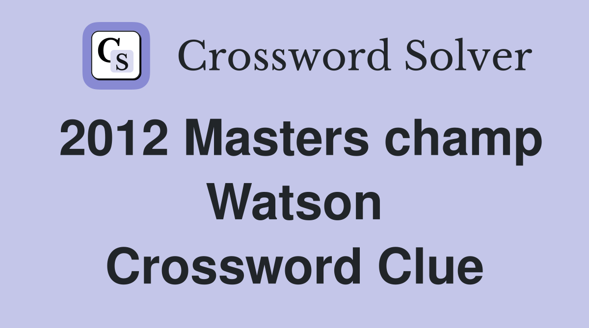 2012 Masters champ Watson Crossword Clue