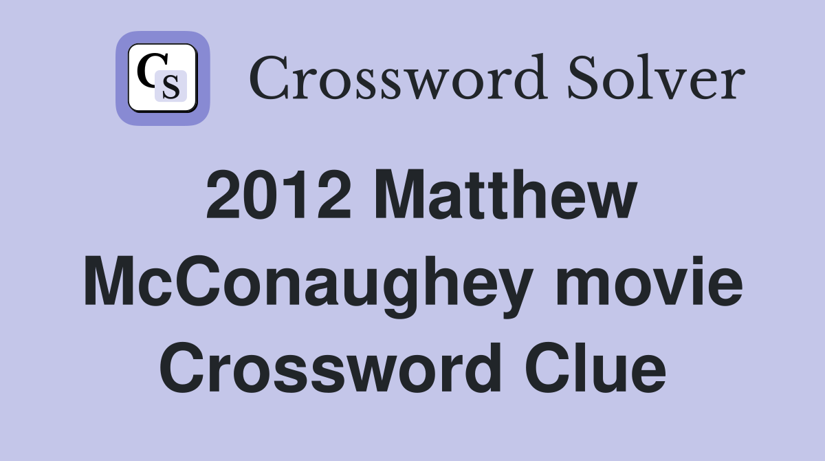 2012 Matthew McConaughey movie Crossword Clue