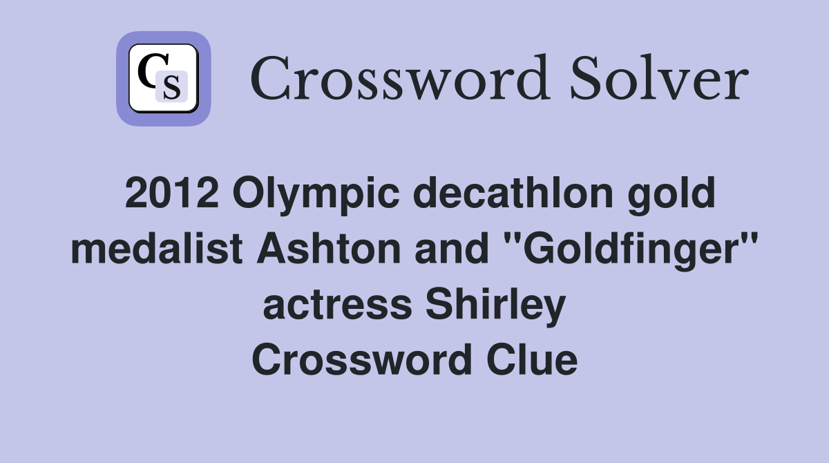2012 Olympic decathlon gold medalist Ashton and "Goldfinger" actress Shirley Crossword Clue