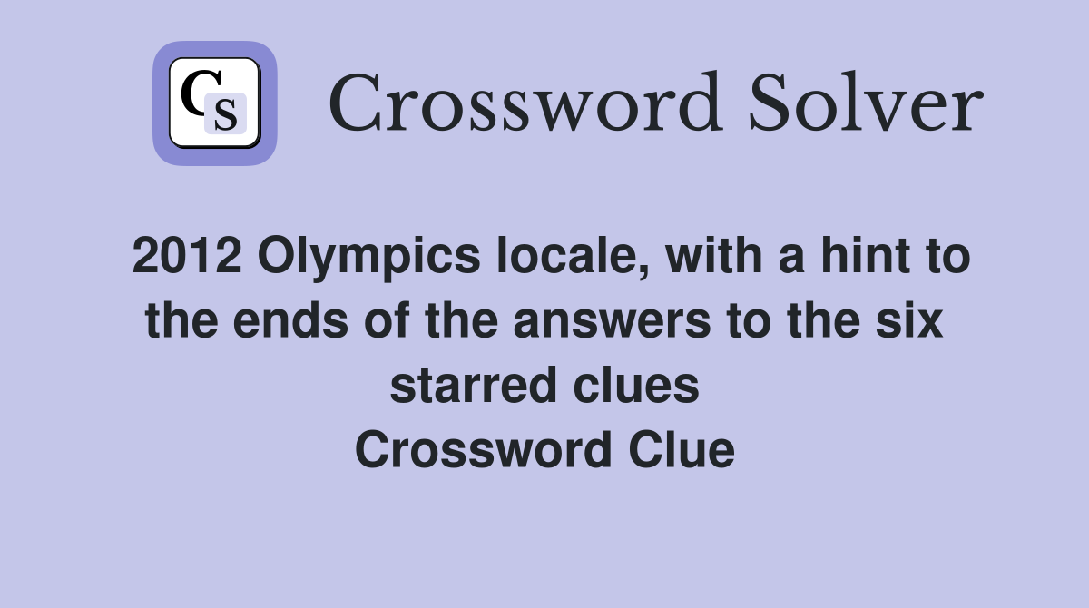 2012 Olympics locale, with a hint to the ends of the answers to the six starred clues Crossword Clue
