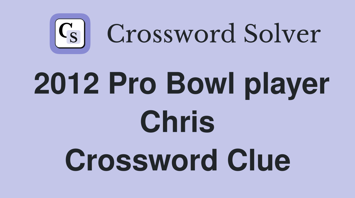 2012 Pro Bowl player Chris Crossword Clue
