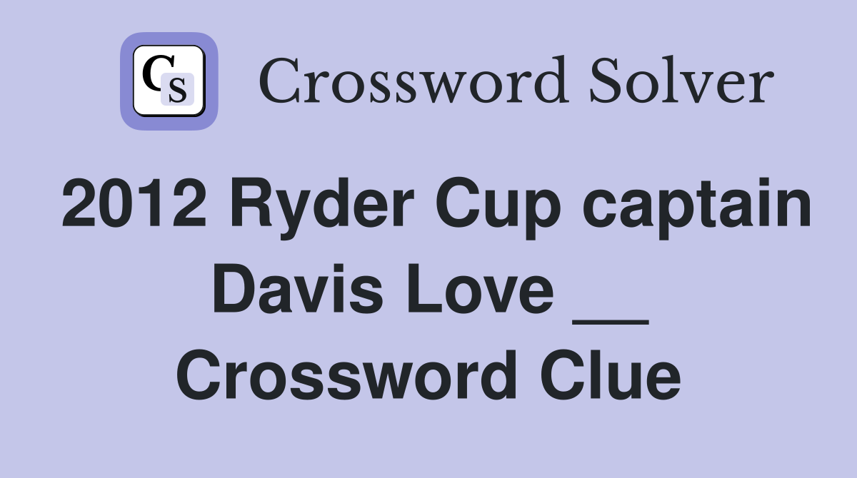 2012 Ryder Cup captain Davis Love __ Crossword Clue