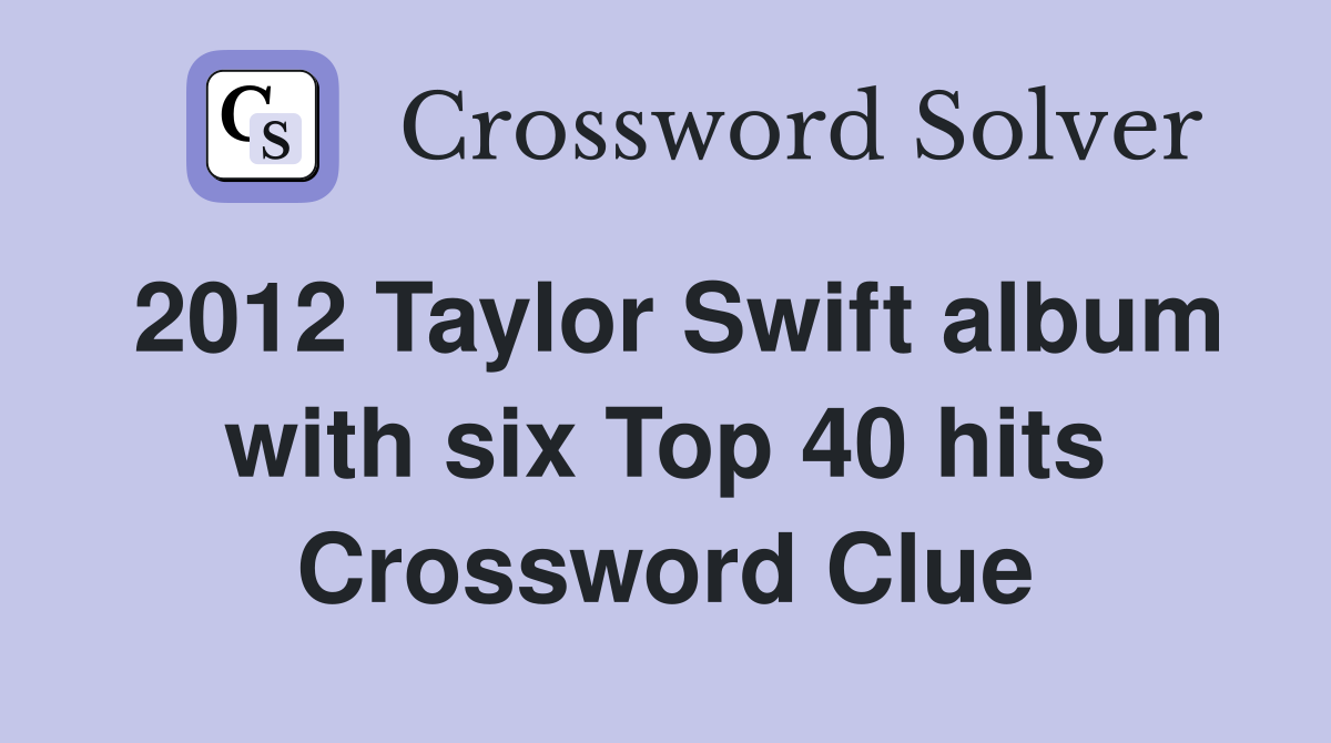 2012 Taylor Swift album with six Top 40 hits Crossword Clue