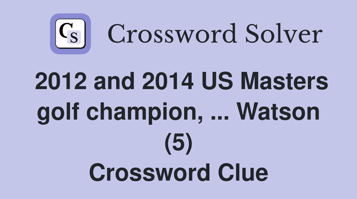 2012 and 2014 US Masters golf champion, ... Watson (5) Crossword Clue