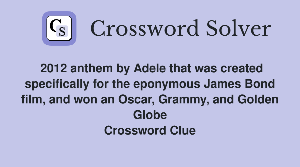2012 anthem by Adele that was created specifically for the eponymous James Bond film, and won an Oscar, Grammy, and Golden Globe Crossword Clue